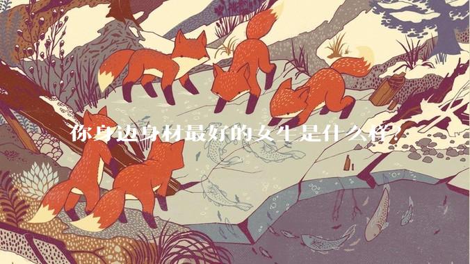你身边身材最好的女生是什么样？