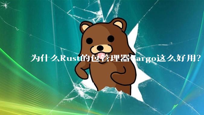 为什么Rust的包管理器Cargo这么好用？