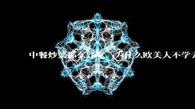 中餐炒菜那么好吃，为什么欧美人不学去？