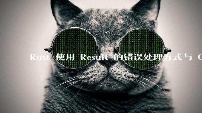 Rust 使用 Result 的错误处理方式与 Golang 使用 error 的方式有什么本质区别？