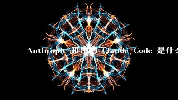 Anthropic 推出的 Claude Code 是什么技术原理呢？