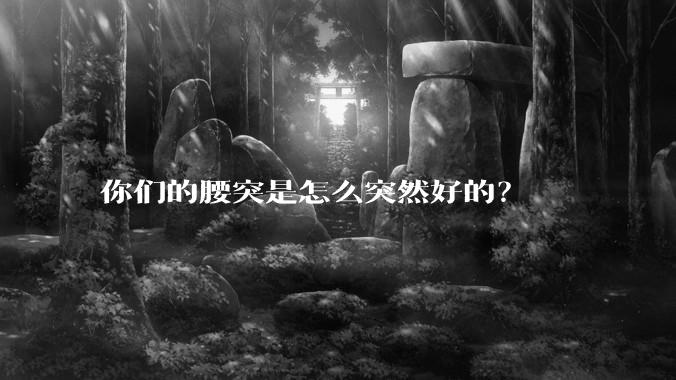 你们的腰突是怎么突然好的？