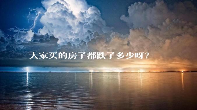 大家买的房子都跌了多少呀？