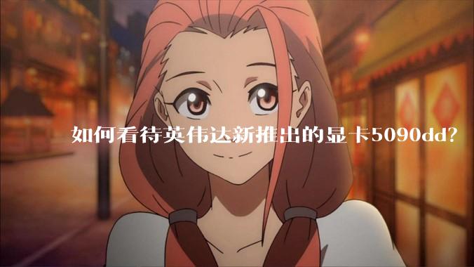 如何看待英伟达新推出的显卡5090dd？